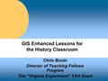 GIS Enhanced Lessons for the History Classroom Chris Bunin Director of Teaching Fellows Program The “Virginia Experiment” TAH Grant.