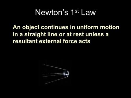 Newton’s 1 st Law An object continues in uniform motion in a straight line or at rest unless a resultant external force acts.