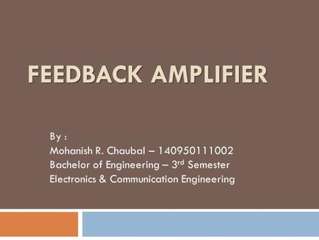 Feedback Amplifier By : Mohanish R. Chaubal –