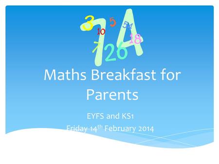 Maths Breakfast for Parents EYFS and KS1 Friday 14 th February 2014.