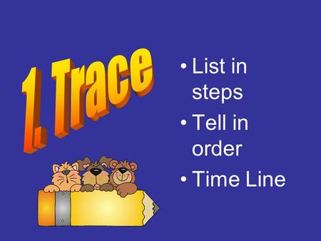 List in steps Tell in order Time Line. Break apart Examine Tell the reason.