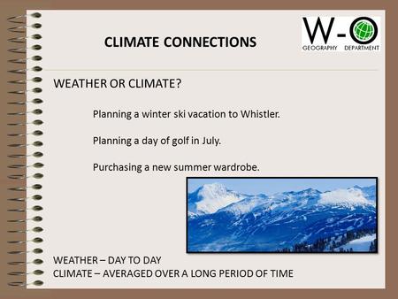 CLIMATE CONNECTIONS WEATHER OR CLIMATE? Planning a winter ski vacation to Whistler. Planning a day of golf in July. Purchasing a new summer wardrobe. WEATHER.