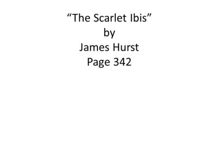 “The Scarlet Ibis” by James Hurst Page 342. Before You Read, Page 342 1.Label your paper with the story’s title and today’s date 2. Complete the Quickwrite.