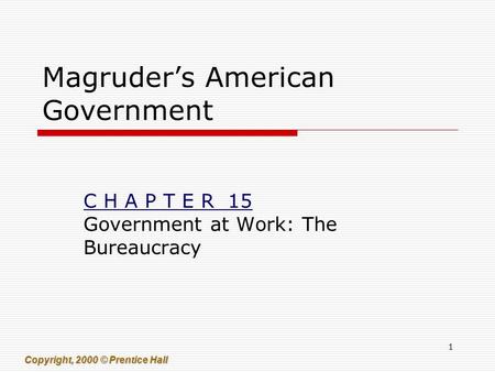 1 Copyright, 2000 © Prentice Hall Magruder’s American Government C H A P T E R 15 Government at Work: The Bureaucracy.