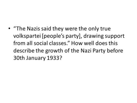 “The Nazis said they were the only true volkspartei [people’s party], drawing support from all social classes.” How well does this describe the growth.