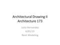 Architectural Drawing II Architecture 173 Julio Hernandez 6/01/15 Revit Modeling.