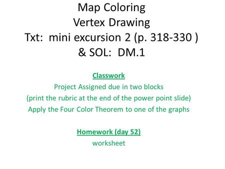 Map Coloring Vertex Drawing Txt: mini excursion 2 (p. 318-330 ) & SOL: DM.1 Classwork Project Assigned due in two blocks (print the rubric at the end of.