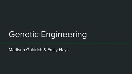 Genetic Engineering Madison Goldrich & Emily Hays.