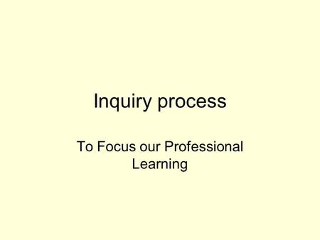 Inquiry process To Focus our Professional Learning.