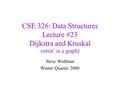 CSE 326: Data Structures Lecture #23 Dijkstra and Kruskal (sittin’ in a graph) Steve Wolfman Winter Quarter 2000.