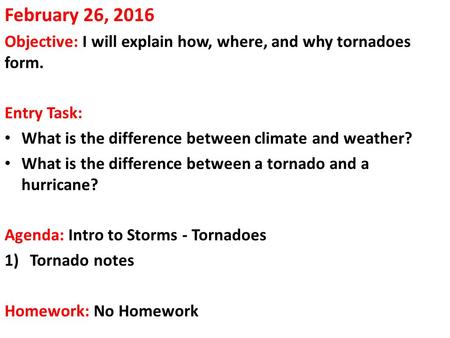 February 26, 2016 Objective: I will explain how, where, and why tornadoes form. Entry Task: What is the difference between climate and weather? What is.