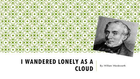 I WANDERED LONELY AS A CLOUD By: William Wordsworth.