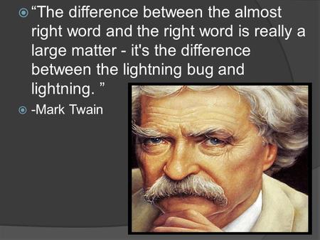  “The difference between the almost right word and the right word is really a large matter - it's the difference between the lightning bug and lightning.