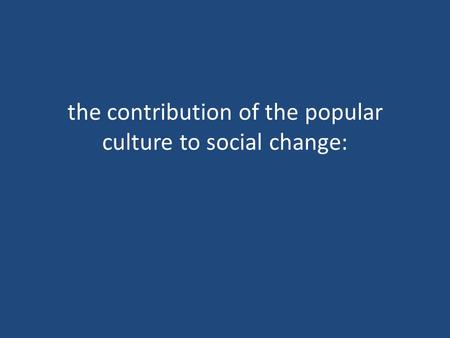 The contribution of the popular culture to social change: