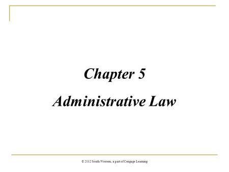 Chapter 5 Administrative Law © 2012 South-Western, a part of Cengage Learning.