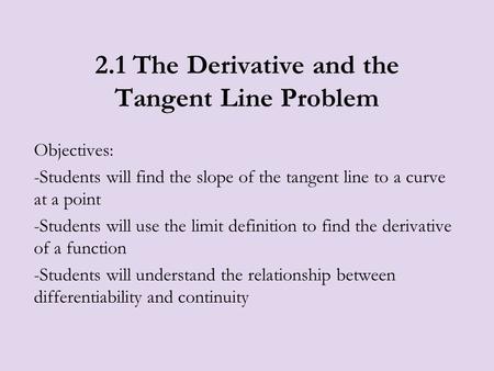 2.1 The Derivative and the Tangent Line Problem Objectives: -Students will find the slope of the tangent line to a curve at a point -Students will use.