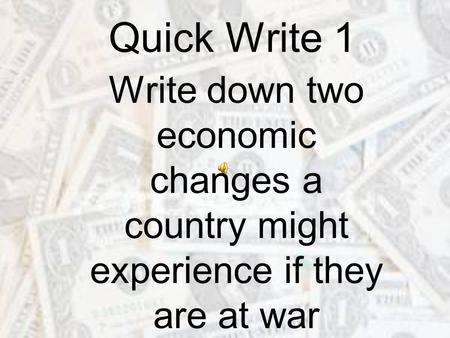 Quick Write 1 Write down two economic changes a country might experience if they are at war.