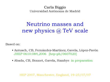 Carla Biggio Universidad Autónoma de Madrid Neutrino masses and new TeV scale HEP 2007, Manchester, England, 19-25/07/07 Based on: Antusch, CB,