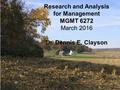 Research and Analysis for Management MGMT 6272 March 2016 Dr. Dennis E. Clayson.