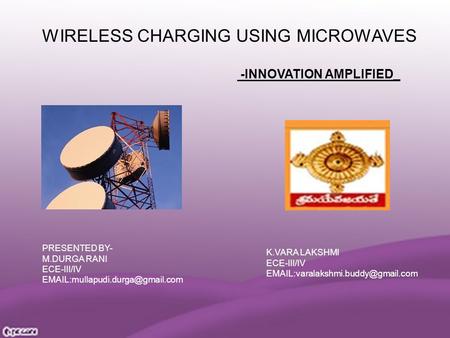 WIRELESS CHARGING USING MICROWAVES -INNOVATION AMPLIFIED_ PRESENTED BY- M.DURGA RANI ECE-III/IV K.VARA LAKSHMI ECE-III/IV.