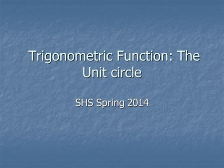 Trigonometric Function: The Unit circle Trigonometric Function: The Unit circle SHS Spring 2014.