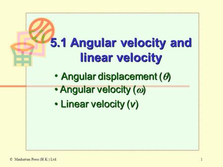 1© Manhattan Press (H.K.) Ltd. Angular displacement (  ) Angular velocity (  ) Angular velocity (  ) 5.1 Angular velocity and linear velocity Linear.