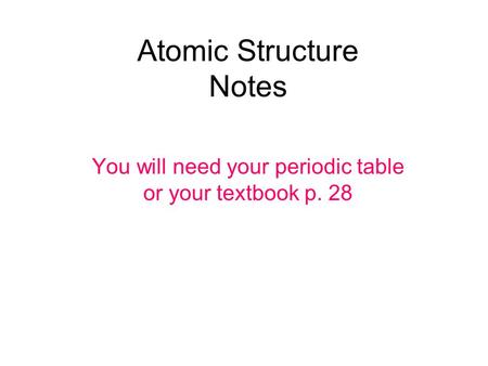 Atomic Structure Notes You will need your periodic table or your textbook p. 28.