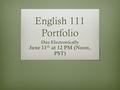 English 111 Portfolio Due Electronically June 11 th at 12 PM (Noon, PST)