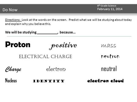 8 th Grade Science February 11, 2014 Do Now Directions: Look at the words on the screen. Predict what we will be studying about today and explain why you.