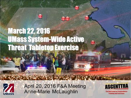 1 March 22, 2016 UMass System-Wide Active Threat Tabletop Exercise April 20, 2016 F&A Meeting Anne-Marie McLaughlin.