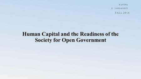 Human Capital and the Readiness of the Society for Open Government RANEPA E. TORGASHIN FALL 2016.