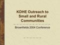 KDHE Outreach to Small and Rural Communities Brownfields 2004 Conference.