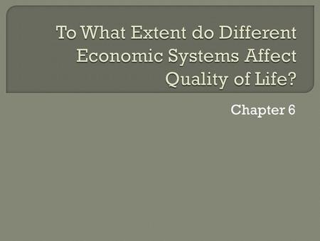 Chapter 6.  Economics: the study of the production, distribution and consumptions of goods and services  Economic System: The way a society organizes.