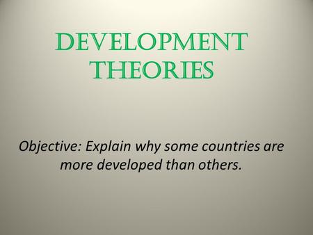 Development Theories Objective: Explain why some countries are more developed than others.