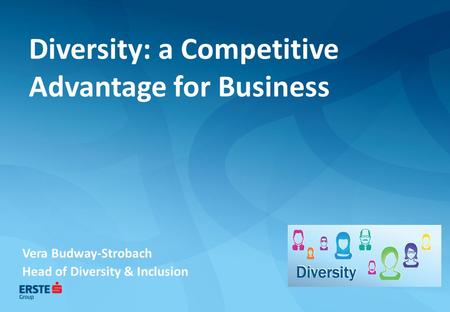 Diversity: a Competitive Advantage for Business Vera Budway-Strobach Head of Diversity & Inclusion.