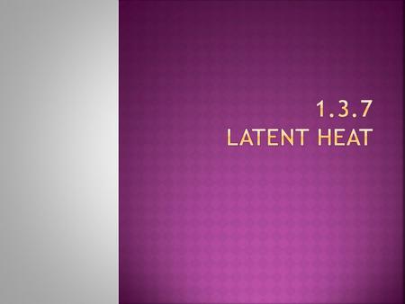 Specific Latent Heat From Key stage 3 you’ve been aware that it takes energy to change a solid into a liquid and a liquid into a gas. The temperature.