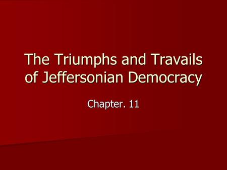 The Triumphs and Travails of Jeffersonian Democracy Chapter. 11.