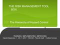 THE RISK MANAGEMENT TOOL BOX TRAINING / IMPLEMENTING / IMPROVING Hazard Awareness JHA QRA HSE-MS - Plans & Audit Culture Surveys. The Hierarchy of Hazard.