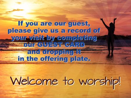 If you are our guest, please give us a record of your visit by completing our GUEST CARD and dropping it in the offering plate.