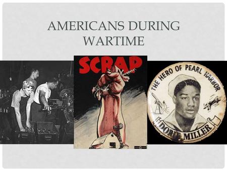 AMERICANS DURING WARTIME. MOBILIZING THE HOME FRONT 15 million Americans served in the military, millions more at home Home Front – America at home, during.