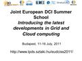 Joint European DCI Summer School Introducing the latest developments in Grid and Cloud computing Budapest, 11-16 July, 2011