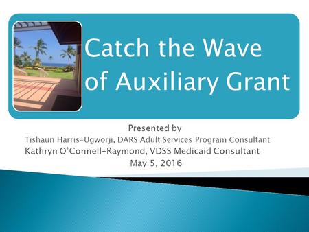 Presented by Tishaun Harris-Ugworji, DARS Adult Services Program Consultant Kathryn O’Connell-Raymond, VDSS Medicaid Consultant May 5, 2016 Catch the Wave.