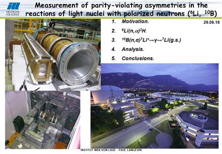 INSTITUT MAX VON LAUE - PAUL LANGEVIN 29.06.16 Measurement of parity-violating asymmetries in the reactions of light nuclei with polarized neutrons ( 6.