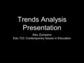 Trends Analysis Presentation Alex Zumpano Edu 723: Contemporary Issues in Education.