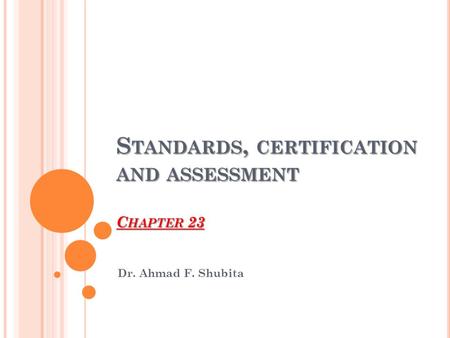 S TANDARDS, CERTIFICATION AND ASSESSMENT C HAPTER 23 Dr. Ahmad F. Shubita.