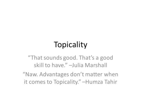 Topicality “That sounds good. That’s a good skill to have.” –Julia Marshall “Naw. Advantages don’t matter when it comes to Topicality.” –Humza Tahir.