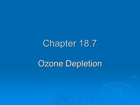 Chapter 18.7 Ozone Depletion. OZONE DEPLETION IN THE STRATOSPHERE  Less ozone in the stratosphere allows for more harmful UV radiation to reach the earth’s.