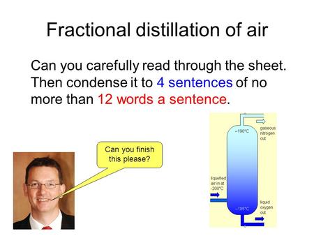 Fractional distillation of air Can you carefully read through the sheet. Then condense it to 4 sentences of no more than 12 words a sentence. Can you finish.