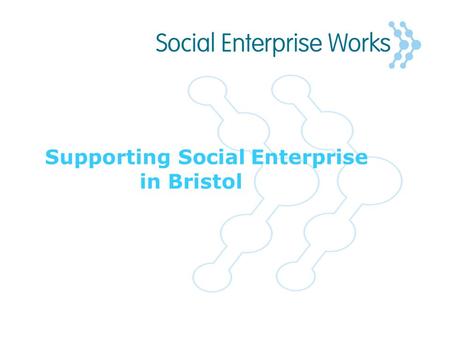 Supporting Social Enterprise in Bristol. The Social Enterprise Sector in Bristol Part of Bristol’s flourishing social economy made up of over 1100 voluntary.