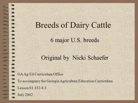 Breeds of Dairy Cattle 6 major U.S. breeds Original by Nicki Schaefer GA Ag Ed Curriculum Office To accompany the Georgia Agriculture Education Curriculum.